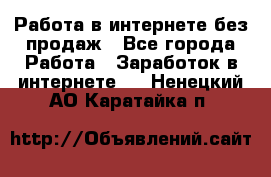 Работа в интернете без продаж - Все города Работа » Заработок в интернете   . Ненецкий АО,Каратайка п.